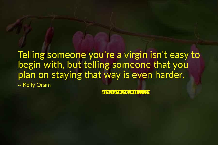 Easy Way Quotes By Kelly Oram: Telling someone you're a virgin isn't easy to