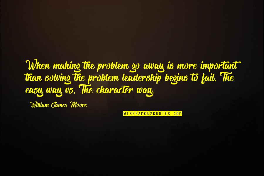 Easy Way Quotes By William James Moore: When making the problem go away is more