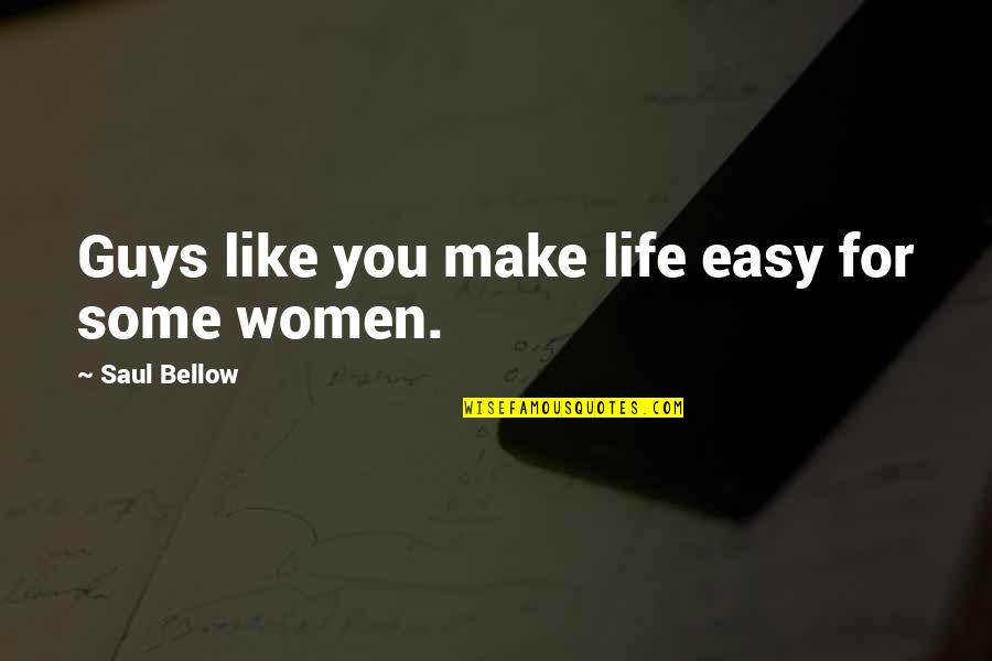 Easy Women Quotes By Saul Bellow: Guys like you make life easy for some