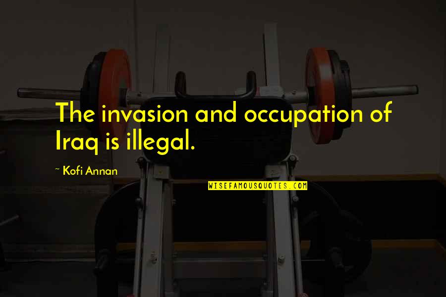 Easytoon Quotes By Kofi Annan: The invasion and occupation of Iraq is illegal.