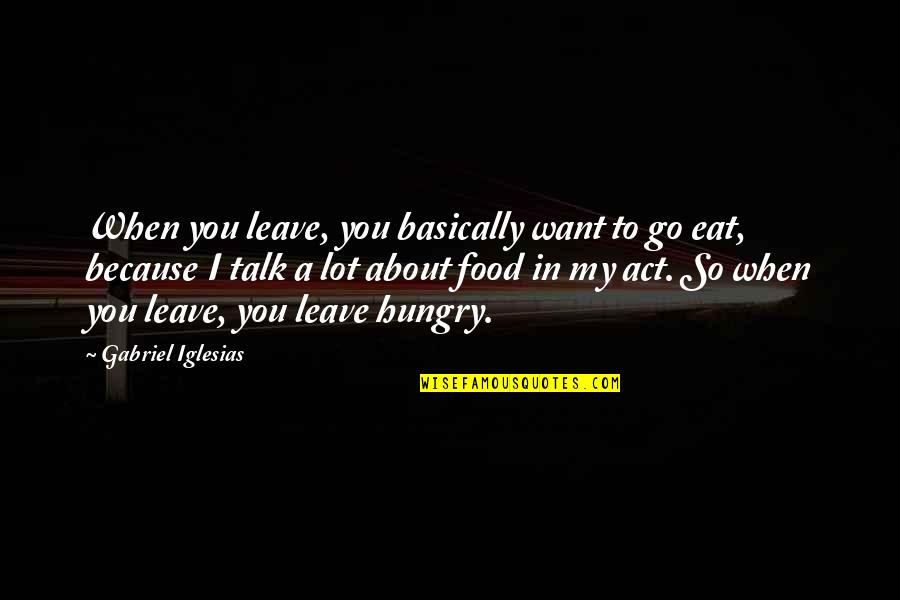 Eat A Lot Quotes By Gabriel Iglesias: When you leave, you basically want to go