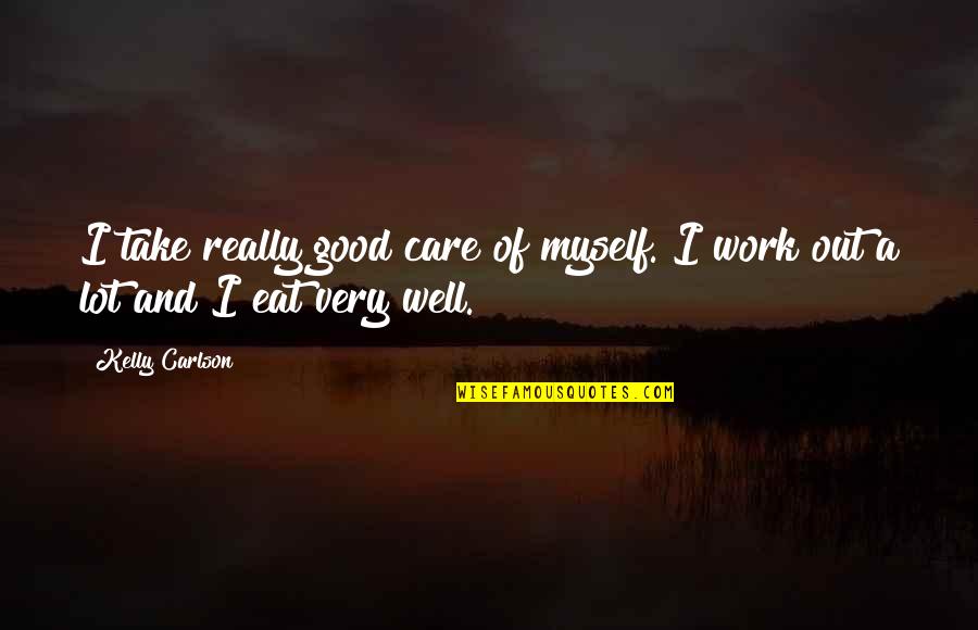 Eat A Lot Quotes By Kelly Carlson: I take really good care of myself. I