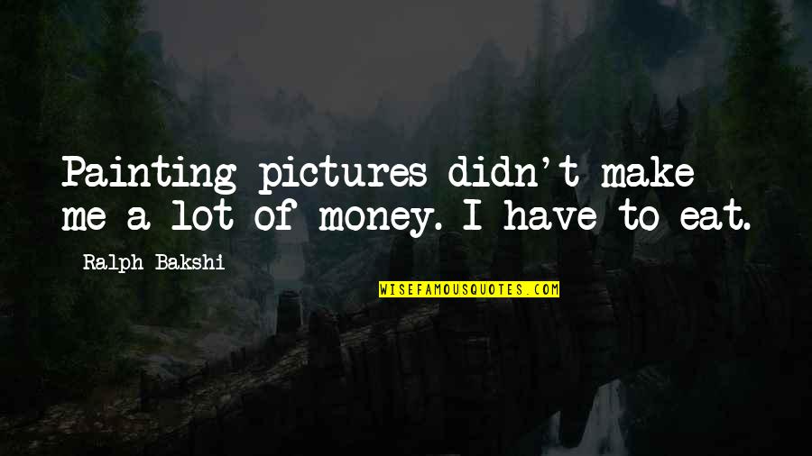 Eat A Lot Quotes By Ralph Bakshi: Painting pictures didn't make me a lot of