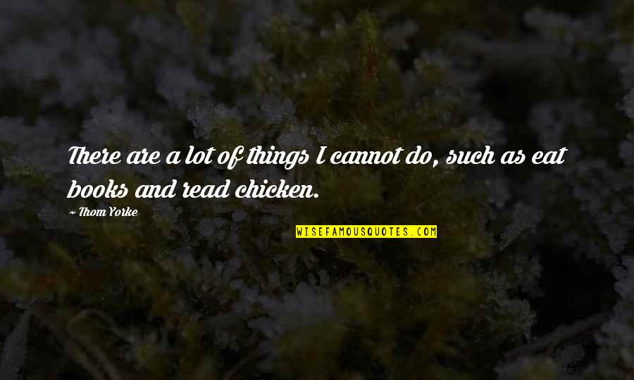 Eat A Lot Quotes By Thom Yorke: There are a lot of things I cannot