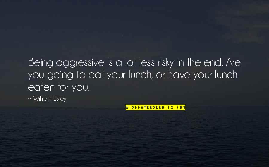 Eat A Lot Quotes By William Esrey: Being aggressive is a lot less risky in