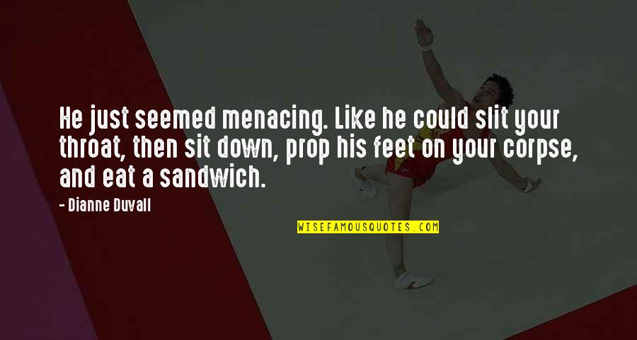 Eat A Sandwich Quotes By Dianne Duvall: He just seemed menacing. Like he could slit Eat A Sandwich Quotes By Dianne Duvall: He just seemed menacing. Like he could slit