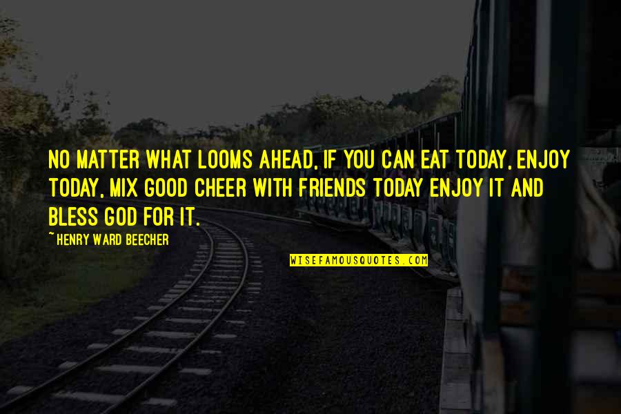 Eat All You Can Quotes By Henry Ward Beecher: No matter what looms ahead, if you can Eat All You Can Quotes By Henry Ward Beecher: No matter what looms ahead, if you can