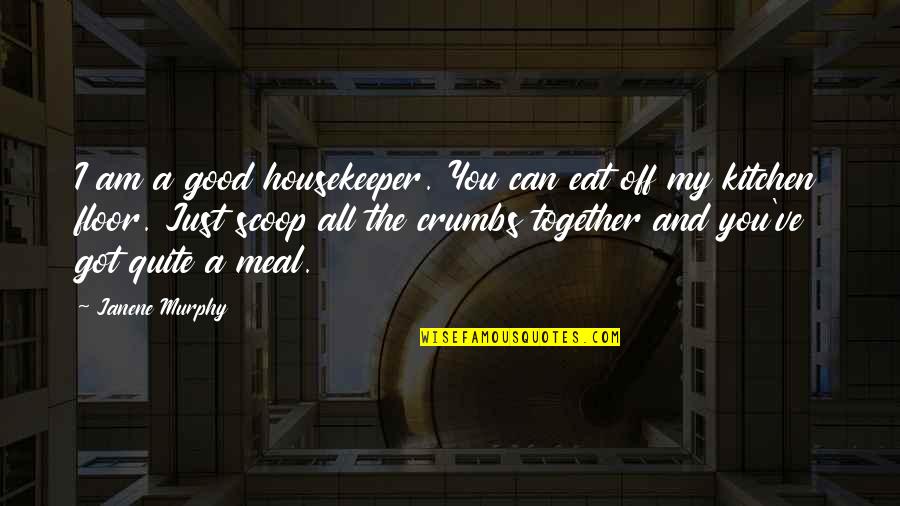 Eat All You Can Quotes By Janene Murphy: I am a good housekeeper. You can eat Eat All You Can Quotes By Janene Murphy: I am a good housekeeper. You can eat