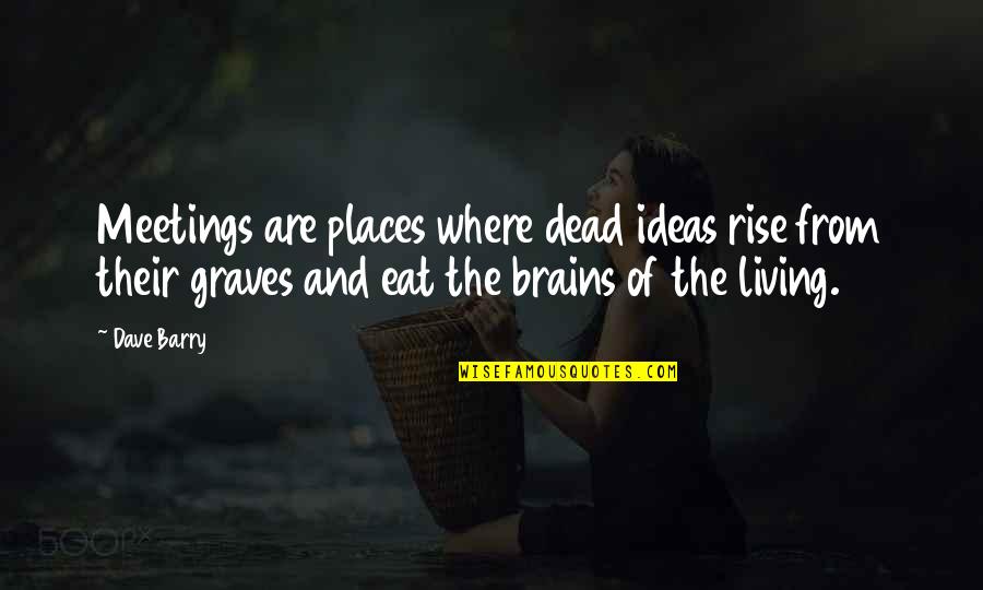 Eat Brains Quotes By Dave Barry: Meetings are places where dead ideas rise from