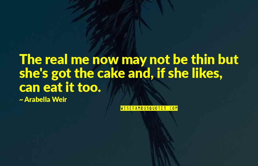 Eat Cake Quotes By Arabella Weir: The real me now may not be thin