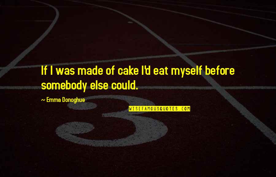 Eat Cake Quotes By Emma Donoghue: If I was made of cake I'd eat