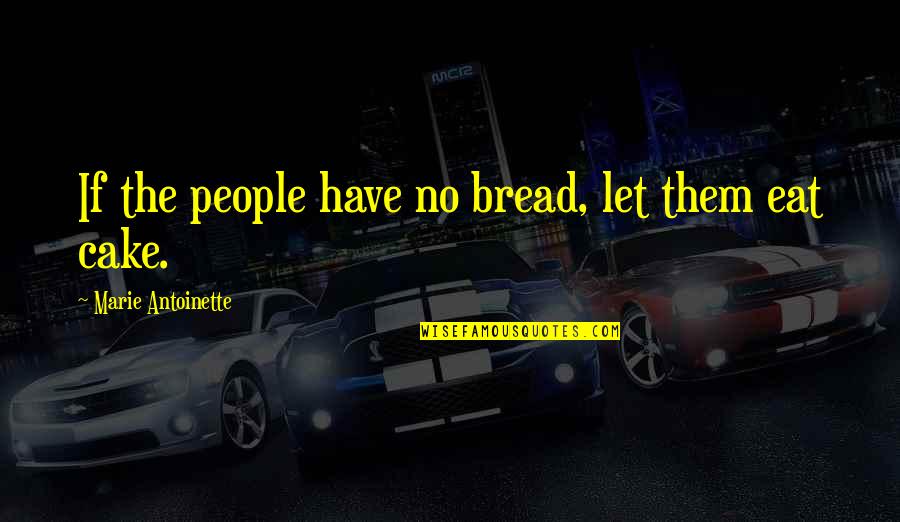 Eat Cake Quotes By Marie Antoinette: If the people have no bread, let them