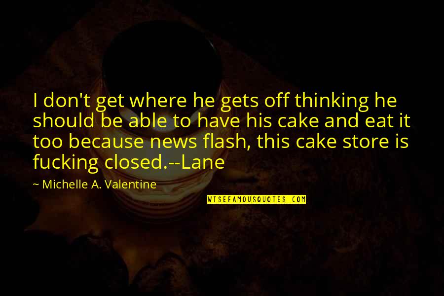 Eat Cake Quotes By Michelle A. Valentine: I don't get where he gets off thinking