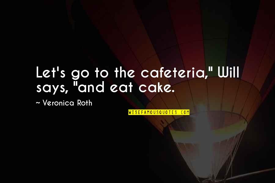 Eat Cake Quotes By Veronica Roth: Let's go to the cafeteria," Will says, "and