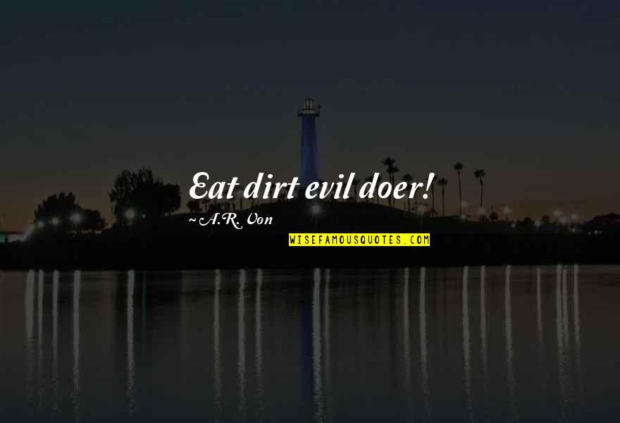 Eat Dirt Quotes By A.R. Von: Eat dirt evil doer!