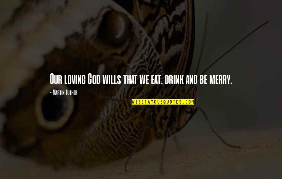 Eat Drink Be Merry Quotes By Martin Luther: Our loving God wills that we eat, drink Eat Drink Be Merry Quotes By Martin Luther: Our loving God wills that we eat, drink