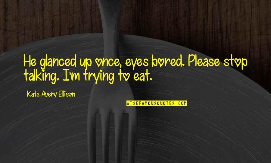 Eat Funny Quotes By Kate Avery Ellison: He glanced up once, eyes bored. Please stop