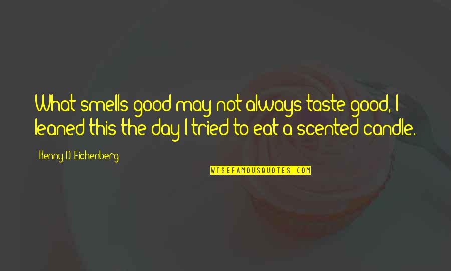 Eat Funny Quotes By Kenny D. Eichenberg: What smells good may not always taste good,