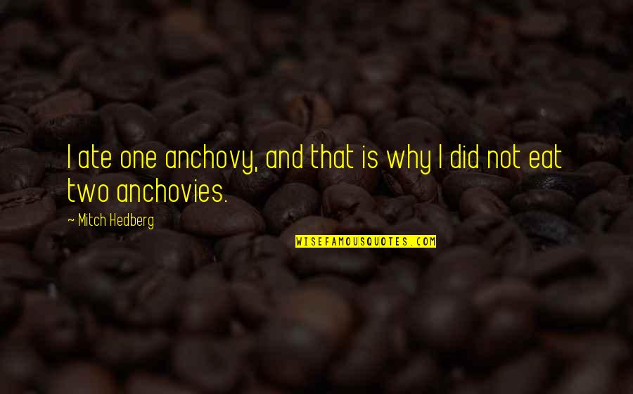 Eat Funny Quotes By Mitch Hedberg: I ate one anchovy, and that is why