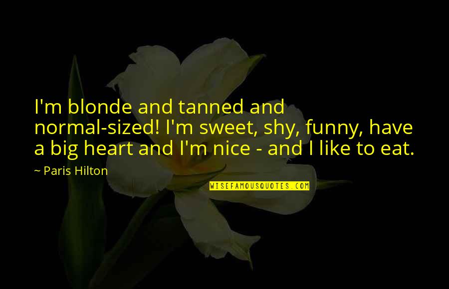 Eat Funny Quotes By Paris Hilton: I'm blonde and tanned and normal-sized! I'm sweet,