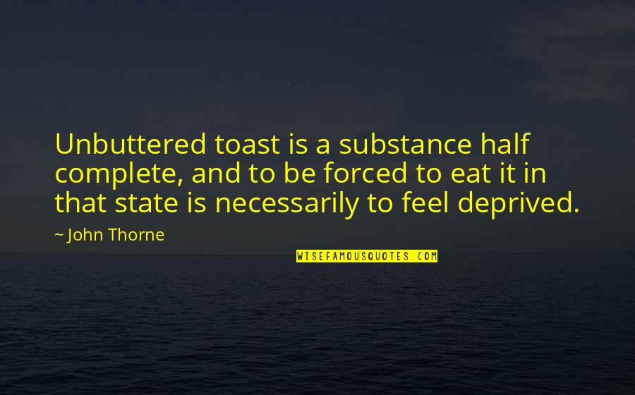 Eat Half Quotes By John Thorne: Unbuttered toast is a substance half complete, and Eat Half Quotes By John Thorne: Unbuttered toast is a substance half complete, and