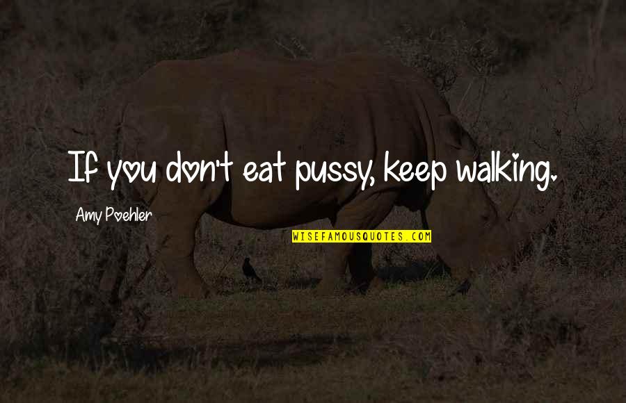 Eat If Quotes By Amy Poehler: If you don't eat pussy, keep walking.