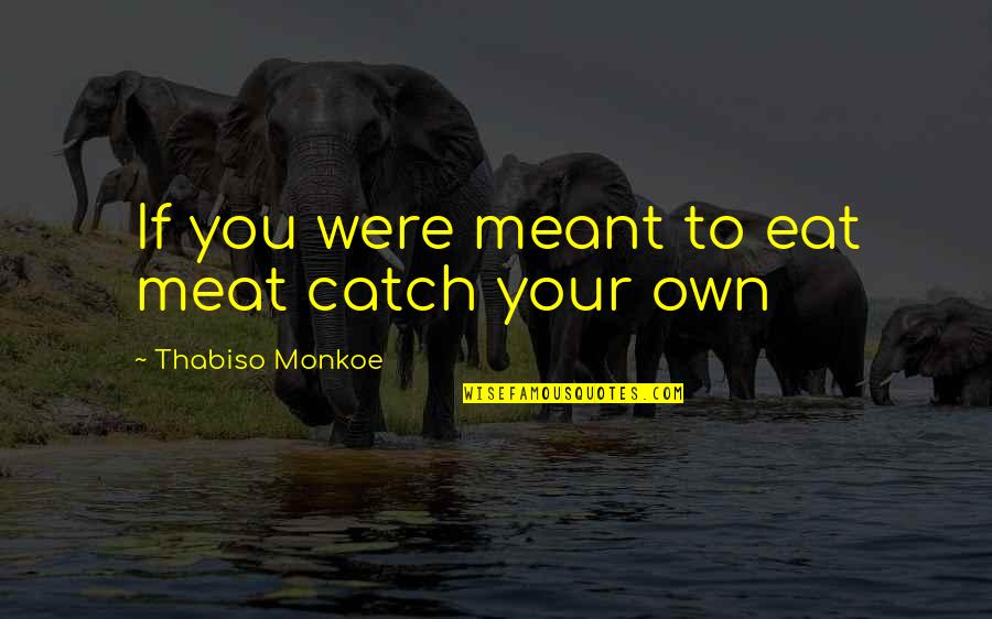 Eat If Quotes By Thabiso Monkoe: If you were meant to eat meat catch