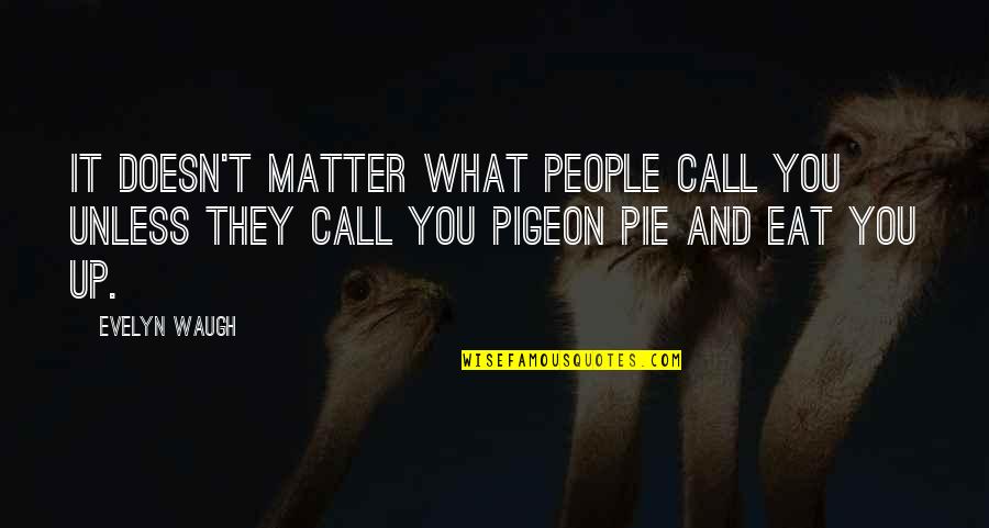 Eat It Up Quotes By Evelyn Waugh: It doesn't matter what people call you unless Eat It Up Quotes By Evelyn Waugh: It doesn't matter what people call you unless