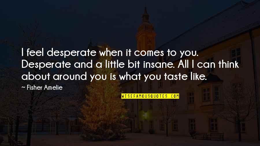 Eat Like A Horse Quotes By Fisher Amelie: I feel desperate when it comes to you.