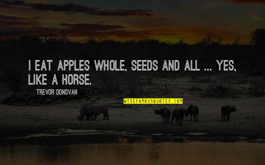 Eat Like A Horse Quotes By Trevor Donovan: I eat apples whole, seeds and all ...