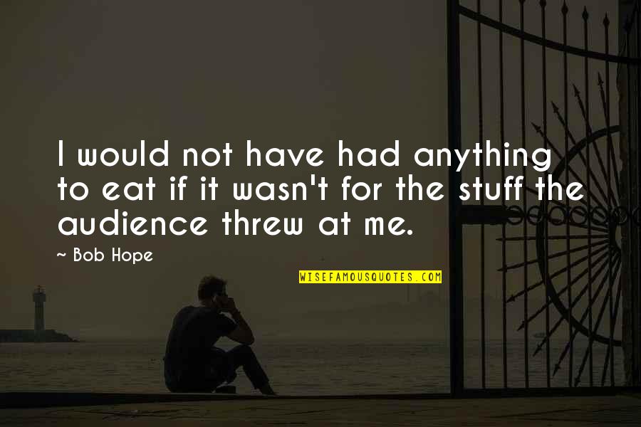 Eat Me Quotes By Bob Hope: I would not have had anything to eat Eat Me Quotes By Bob Hope: I would not have had anything to eat