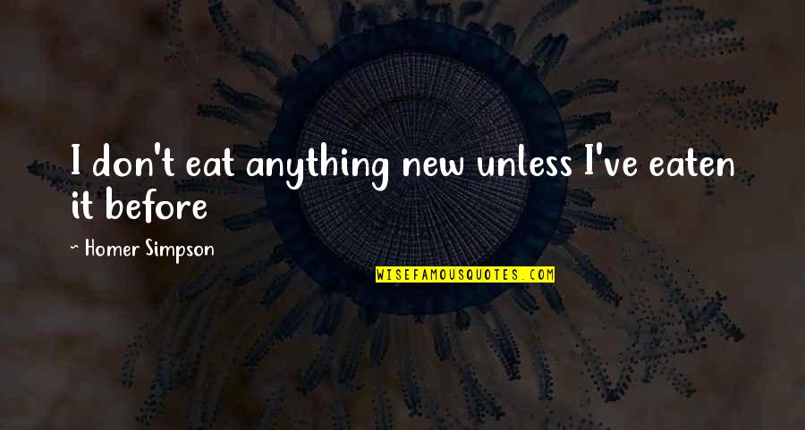 Eat Or Be Eaten Quotes By Homer Simpson: I don't eat anything new unless I've eaten Eat Or Be Eaten Quotes By Homer Simpson: I don't eat anything new unless I've eaten