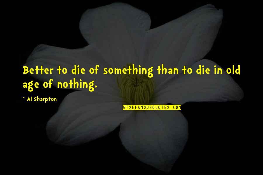 Eat Or Get Eaten Quotes By Al Sharpton: Better to die of something than to die