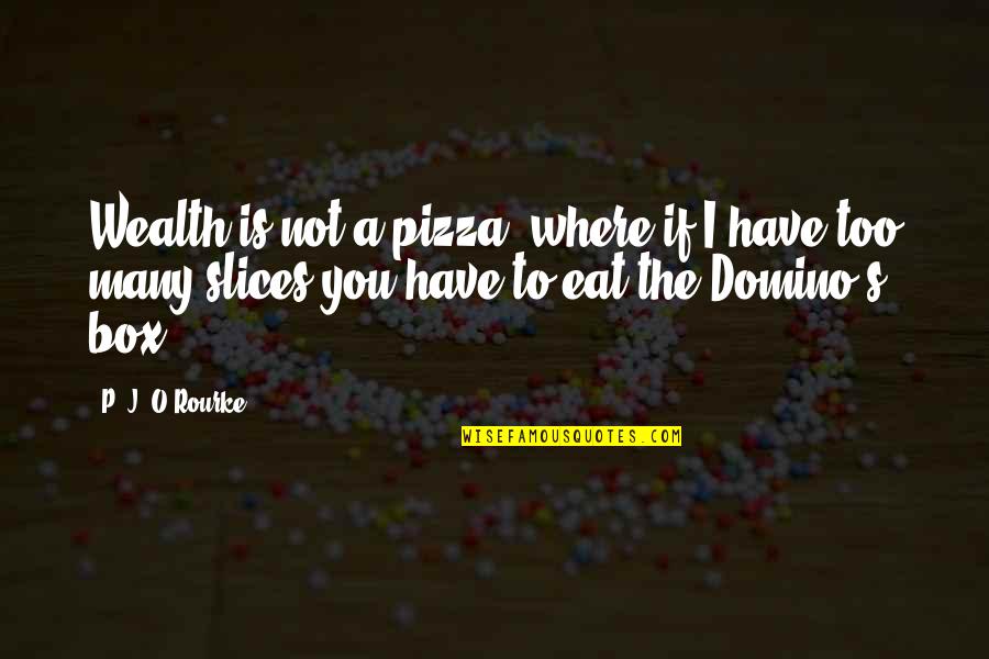Eat Pizza Quotes By P. J. O'Rourke: Wealth is not a pizza, where if I