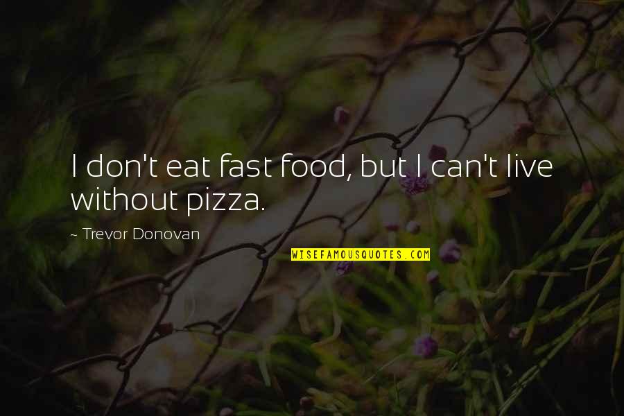 Eat Pizza Quotes By Trevor Donovan: I don't eat fast food, but I can't