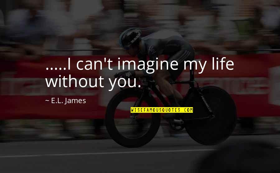 Eat Pray Love Love Quotes By E.L. James: .....I can't imagine my life without you.