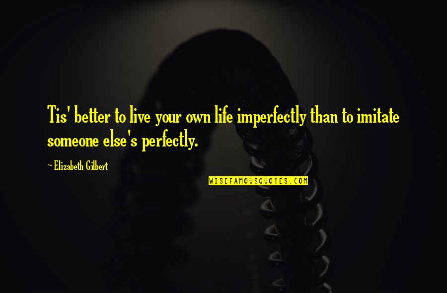 Eat Pray Love Love Quotes By Elizabeth Gilbert: Tis' better to live your own life imperfectly