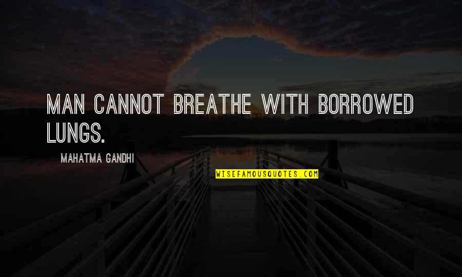 Eat Pray Love Love Quotes By Mahatma Gandhi: Man cannot breathe with borrowed lungs.