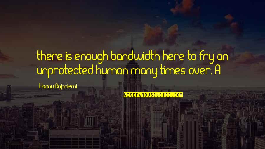 Eat Pray Love Pizza Quotes By Hannu Rajaniemi: there is enough bandwidth here to fry an