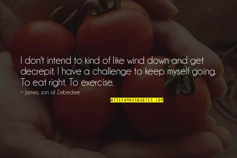 Eat Right Quotes By James, Son Of Zebedee: I don't intend to kind of like wind Eat Right Quotes By James, Son Of Zebedee: I don't intend to kind of like wind