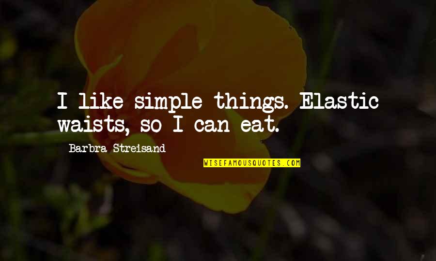 Eat Simple Quotes By Barbra Streisand: I like simple things. Elastic waists, so I