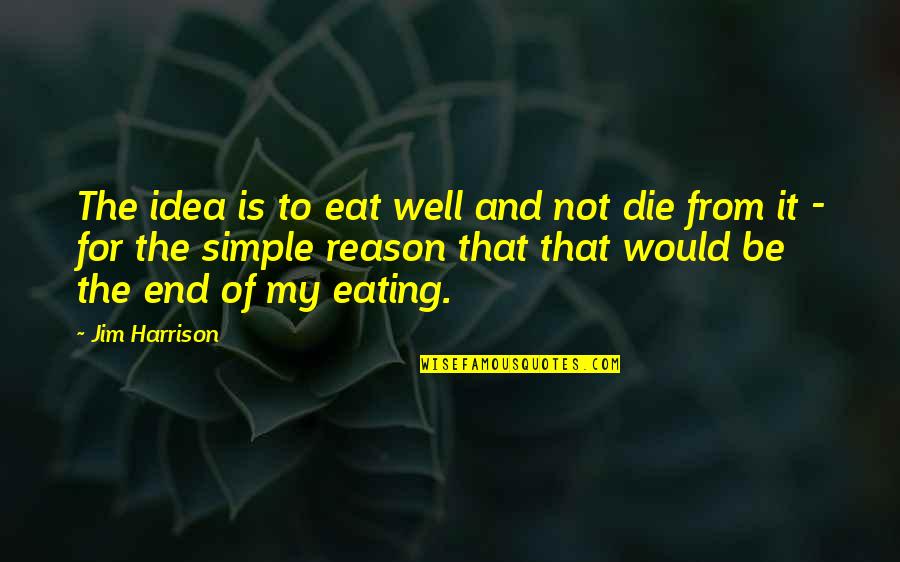 Eat Simple Quotes By Jim Harrison: The idea is to eat well and not