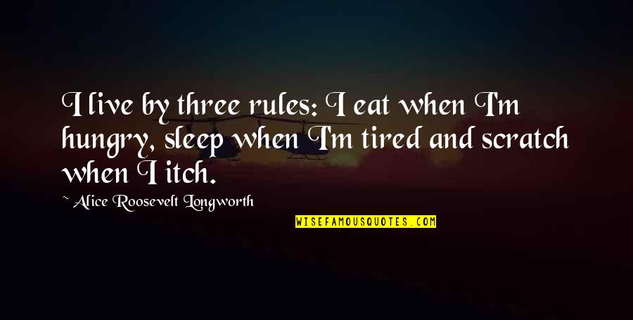 Eat Sleep Quotes By Alice Roosevelt Longworth: I live by three rules: I eat when
