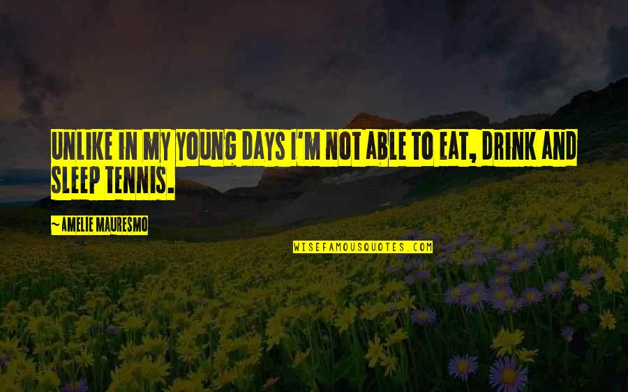 Eat Sleep Quotes By Amelie Mauresmo: Unlike in my young days I'm not able