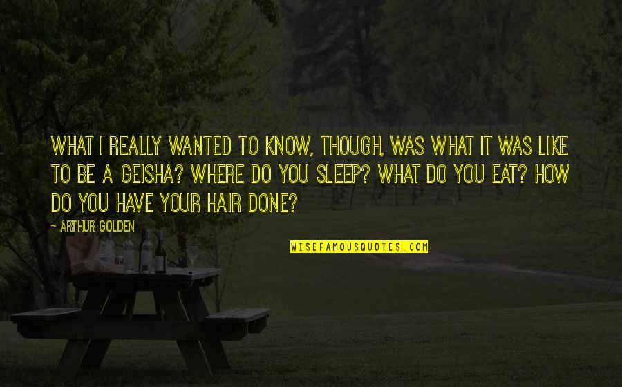 Eat Sleep Quotes By Arthur Golden: What I really wanted to know, though, was