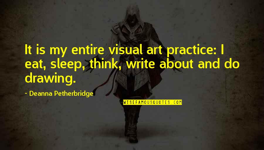 Eat Sleep Quotes By Deanna Petherbridge: It is my entire visual art practice: I
