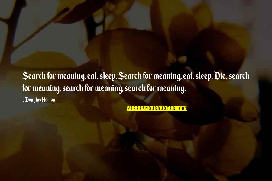 Eat Sleep Quotes By Douglas Horton: Search for meaning, eat, sleep. Search for meaning,