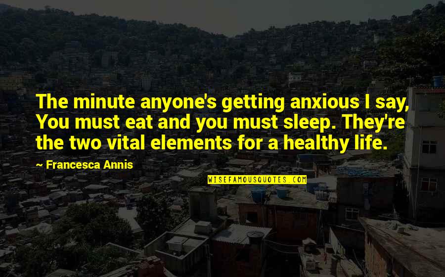 Eat Sleep Quotes By Francesca Annis: The minute anyone's getting anxious I say, You