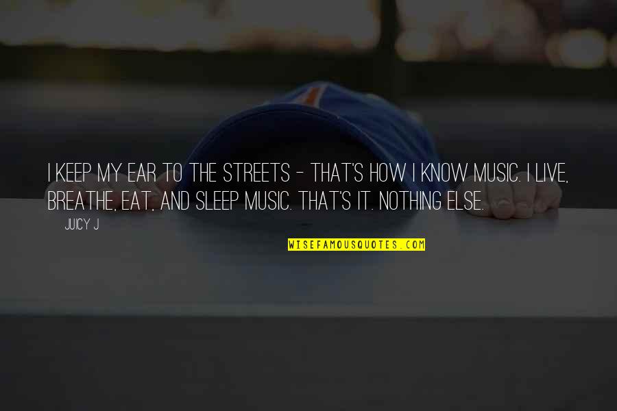 Eat Sleep Quotes By Juicy J: I keep my ear to the streets -