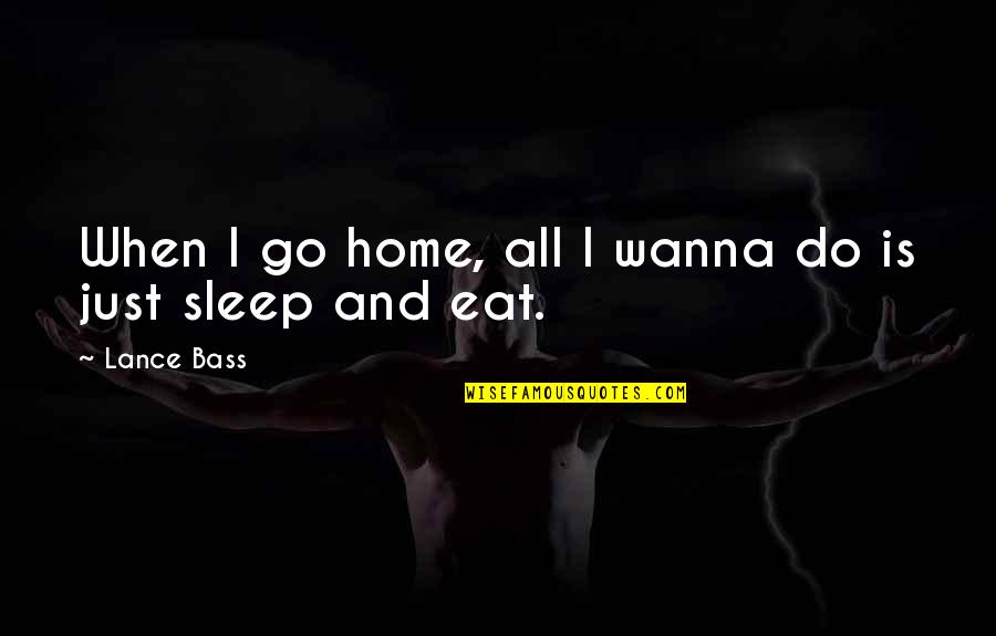 Eat Sleep Quotes By Lance Bass: When I go home, all I wanna do